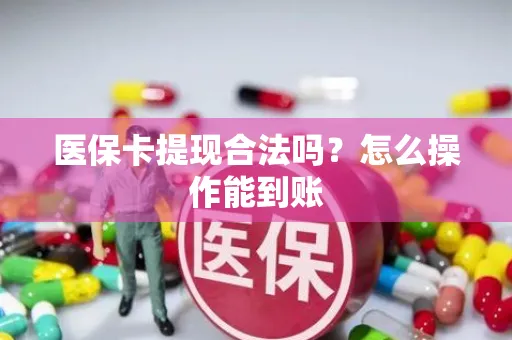 医保卡提现合法吗？怎么操作能到账
